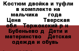 Костюм двойка и туфли в комплекте на мальчика 2-4 года › Цена ­ 1 000 - Тверская обл., Торжокский р-н, Бубеньево д. Дети и материнство » Детская одежда и обувь   